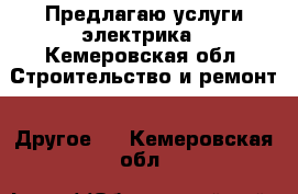 Предлагаю услуги электрика - Кемеровская обл. Строительство и ремонт » Другое   . Кемеровская обл.